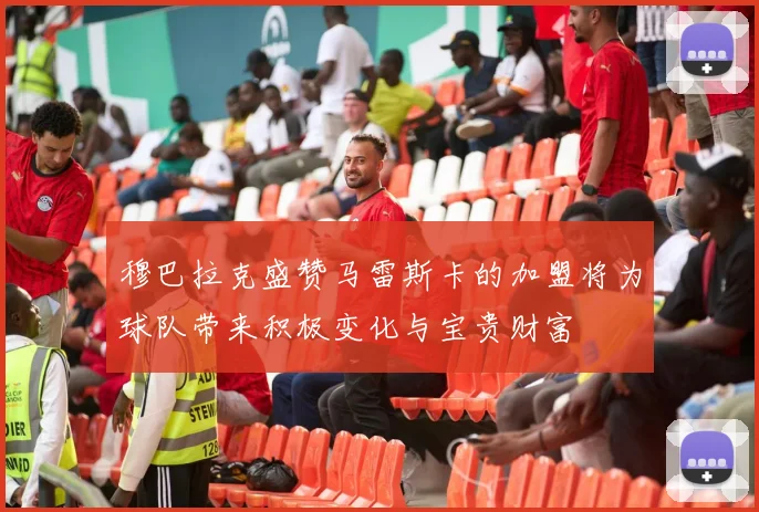 穆巴拉克盛赞马雷斯卡的加盟将为球队带来积极变化与宝贵财富
