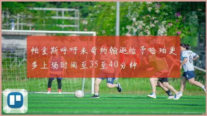 帕金斯呼吁米奇约翰逊给予哈珀更多上场时间至35至40分钟