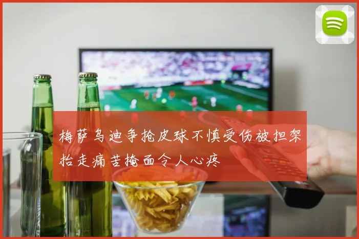 梅萨乌迪争抢皮球不慎受伤被担架抬走痛苦掩面令人心疼