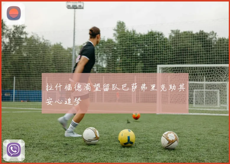 拉什福德渴望留队巴萨弗里克助其安心追梦