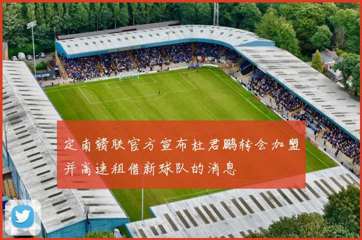定南赣联官方宣布杜君鹏转会加盟并高速租借新球队的消息